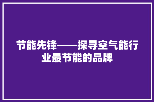 节能先锋——探寻空气能行业最节能的品牌