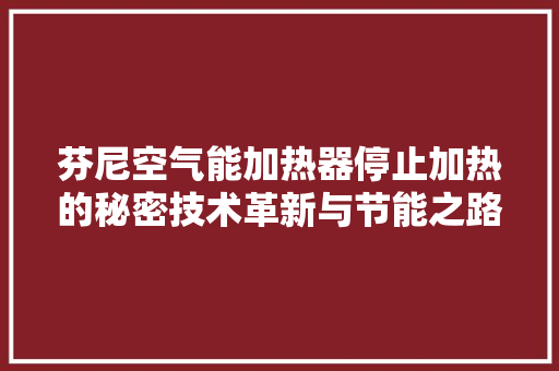 芬尼空气能加热器停止加热的秘密技术革新与节能之路