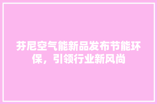 芬尼空气能新品发布节能环保，引领行业新风尚