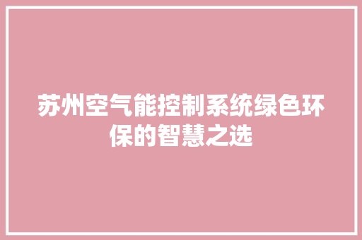 苏州空气能控制系统绿色环保的智慧之选