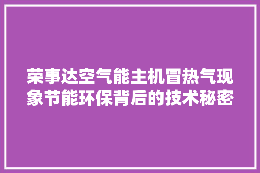 荣事达空气能主机冒热气现象节能环保背后的技术秘密