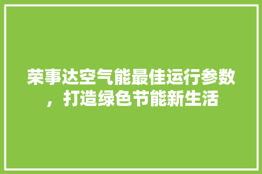 荣事达空气能最佳运行参数，打造绿色节能新生活