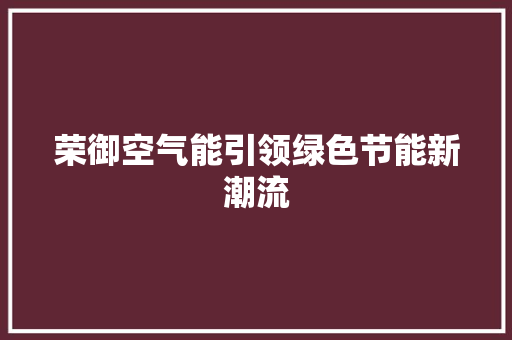 荣御空气能引领绿色节能新潮流