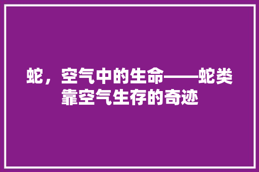 蛇，空气中的生命——蛇类靠空气生存的奇迹