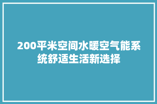 200平米空间水暖空气能系统舒适生活新选择 家电维修