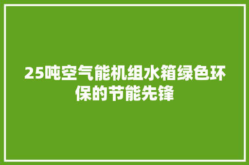 25吨空气能机组水箱绿色环保的节能先锋