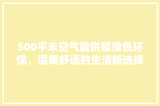 500平米空气能供暖绿色环保，温暖舒适的生活新选择 综合便民