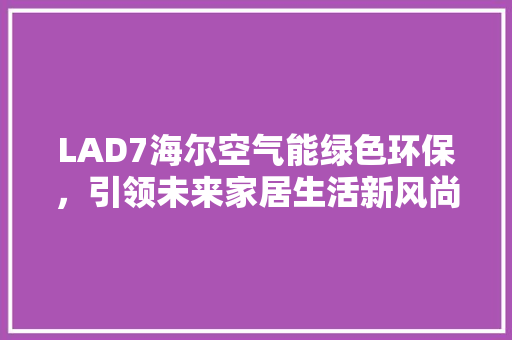 LAD7海尔空气能绿色环保，引领未来家居生活新风尚 综合便民