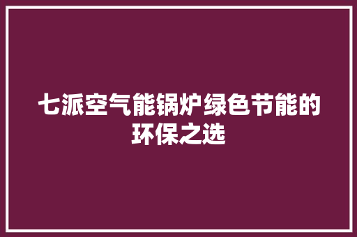 七派空气能锅炉绿色节能的环保之选 汽车维修