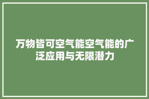 万物皆可空气能空气能的广泛应用与无限潜力 家电维修