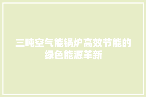 三吨空气能锅炉高效节能的绿色能源革新 家电维修