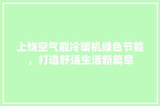 上饶空气能冷暖机绿色节能，打造舒适生活新篇章