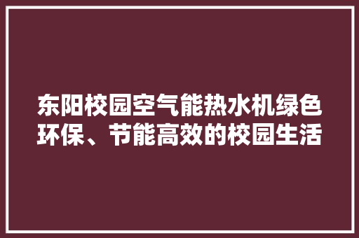 东阳校园空气能热水机绿色环保、节能高效的校园生活伴侣