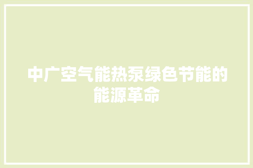 中广空气能热泵绿色节能的能源革命