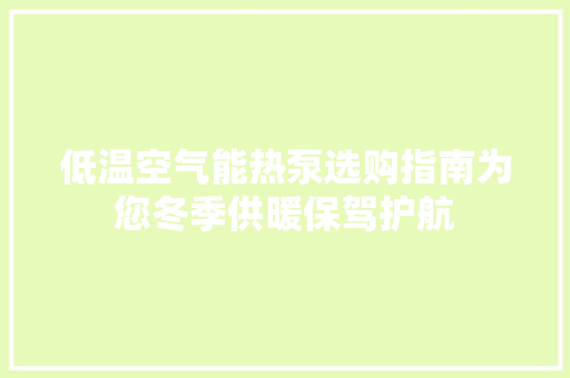 低温空气能热泵选购指南为您冬季供暖保驾护航 汽车维修