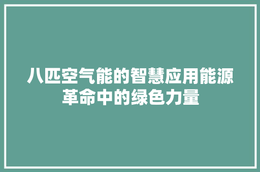 八匹空气能的智慧应用能源革命中的绿色力量 汽车维修