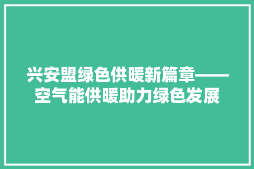 兴安盟绿色供暖新篇章——空气能供暖助力绿色发展 综合便民