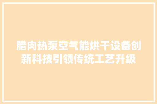 腊肉热泵空气能烘干设备创新科技引领传统工艺升级 综合便民