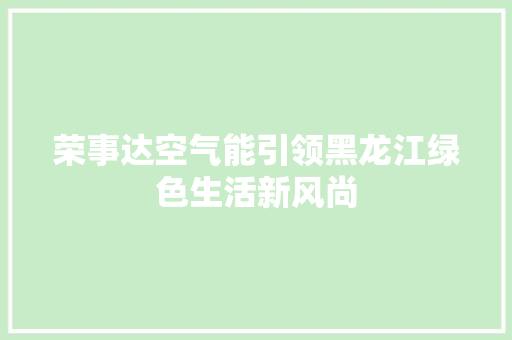 荣事达空气能引领黑龙江绿色生活新风尚 家电维修