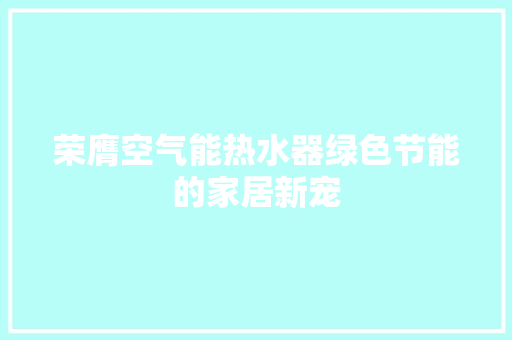 荣膺空气能热水器绿色节能的家居新宠 汽车维修