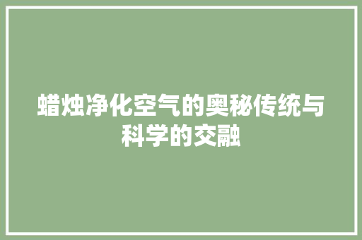 蜡烛净化空气的奥秘传统与科学的交融 墙体维修