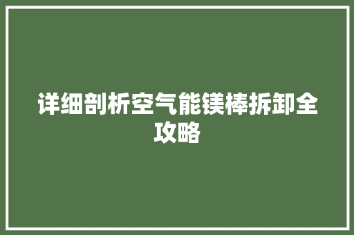 详细剖析空气能镁棒拆卸全攻略 综合便民