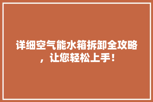 详细空气能水箱拆卸全攻略，让您轻松上手！ 厨房维修