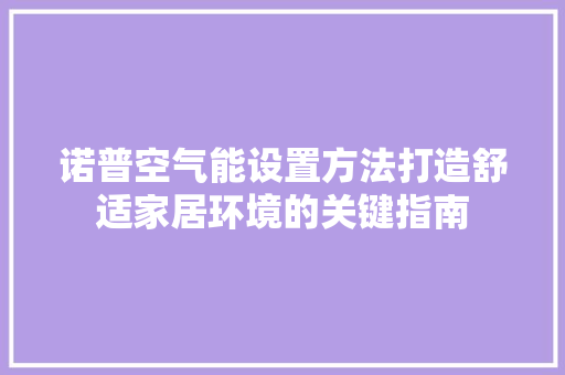 诺普空气能设置方法打造舒适家居环境的关键指南