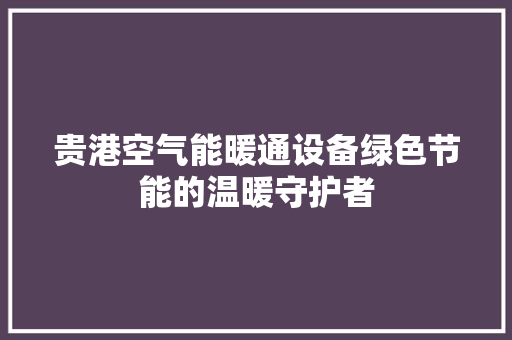 贵港空气能暖通设备绿色节能的温暖守护者