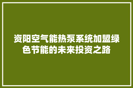 资阳空气能热泵系统加盟绿色节能的未来投资之路