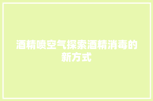 酒精喷空气探索酒精消毒的新方式