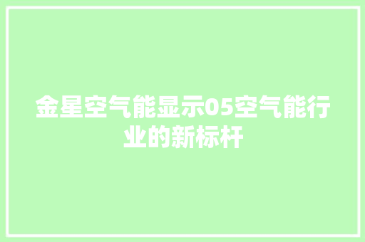 金星空气能显示05空气能行业的新标杆
