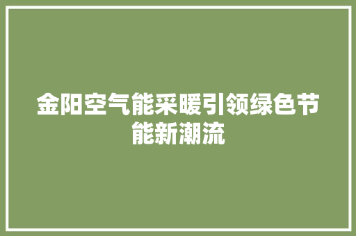 金阳空气能采暖引领绿色节能新潮流