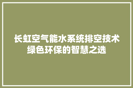 长虹空气能水系统排空技术绿色环保的智慧之选