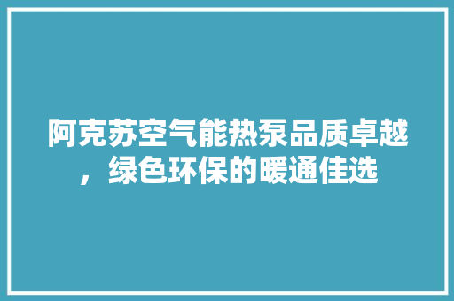 阿克苏空气能热泵品质卓越，绿色环保的暖通佳选