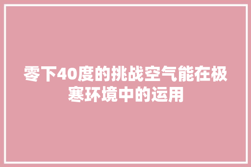 零下40度的挑战空气能在极寒环境中的运用 综合便民