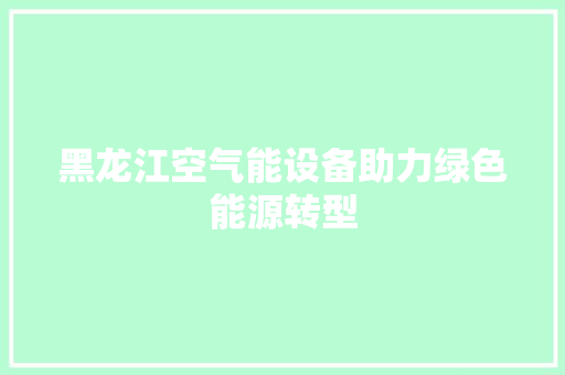 黑龙江空气能设备助力绿色能源转型