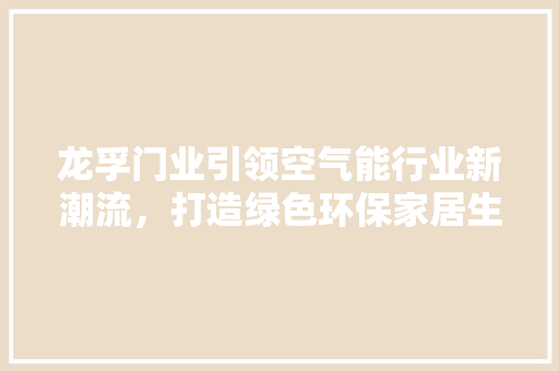 龙孚门业引领空气能行业新潮流，打造绿色环保家居生活