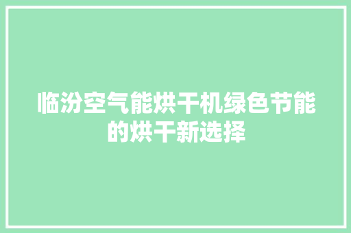 临汾空气能烘干机绿色节能的烘干新选择