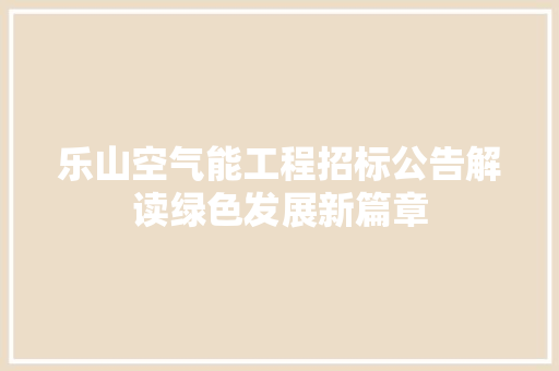 乐山空气能工程招标公告解读绿色发展新篇章