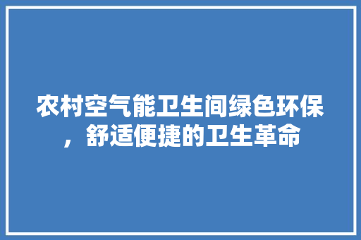 农村空气能卫生间绿色环保，舒适便捷的卫生革命