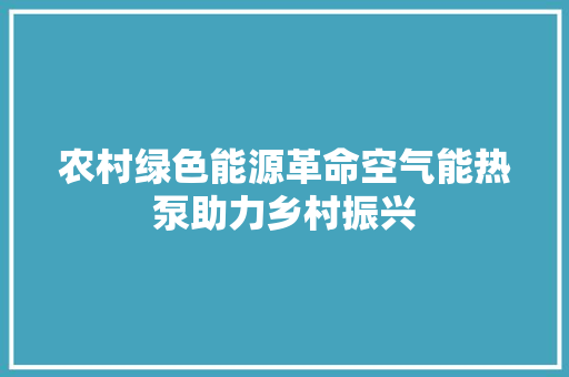 农村绿色能源革命空气能热泵助力乡村振兴