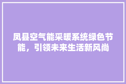凤县空气能采暖系统绿色节能，引领未来生活新风尚 综合便民