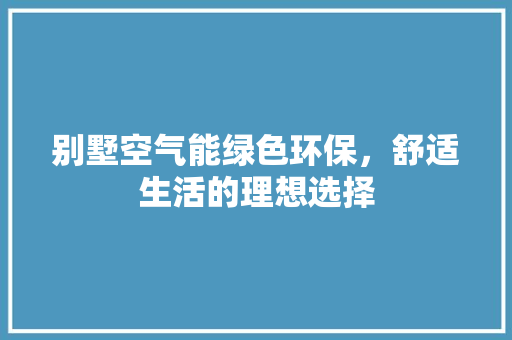 别墅空气能绿色环保，舒适生活的理想选择 墙体维修