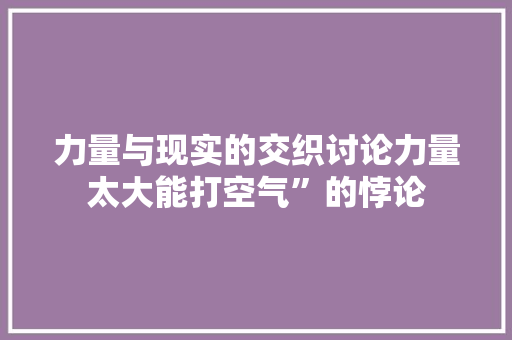 力量与现实的交织讨论力量太大能打空气”的悖论 家电维修