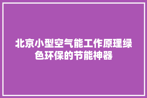 北京小型空气能工作原理绿色环保的节能神器 厨房维修