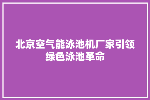 北京空气能泳池机厂家引领绿色泳池革命 汽车维修