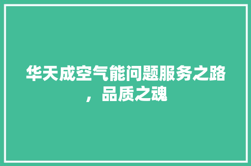 华天成空气能问题服务之路，品质之魂