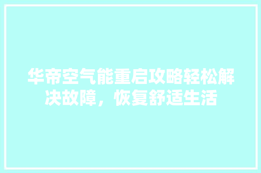 华帝空气能重启攻略轻松解决故障，恢复舒适生活