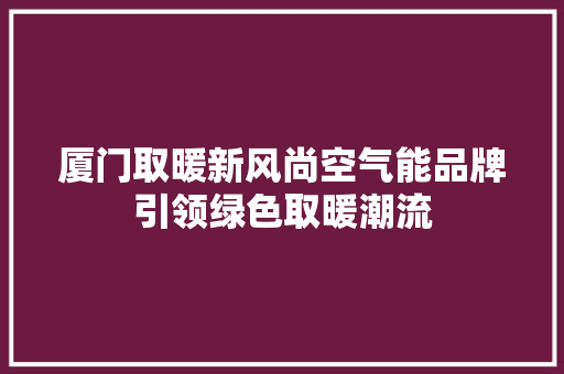 厦门取暖新风尚空气能品牌引领绿色取暖潮流 墙体维修